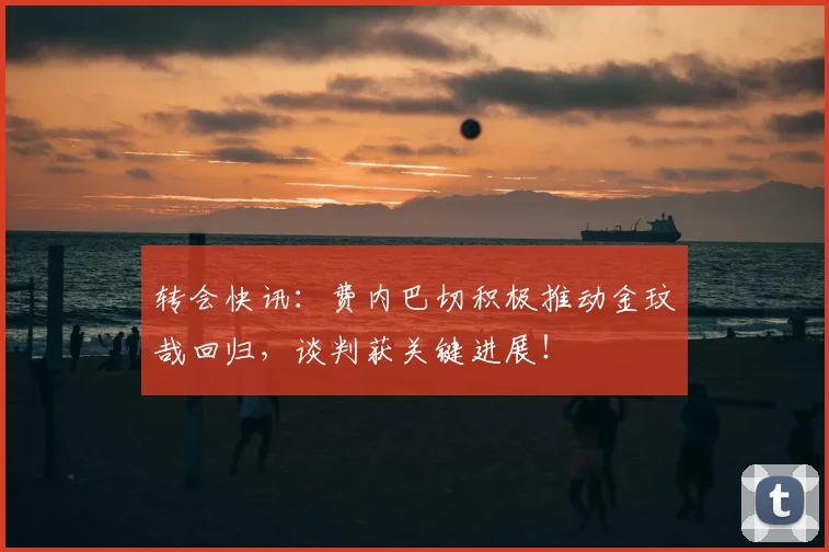 转会快讯:费内巴切积极推动金玟哉回归,谈判获关键进展!