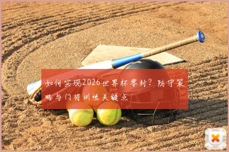 如何实现2026世界杯零封？防守策略与门将训练关键点