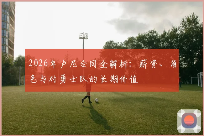 2026年卢尼合同全解析：薪资、角色与对勇士队的长期价值
