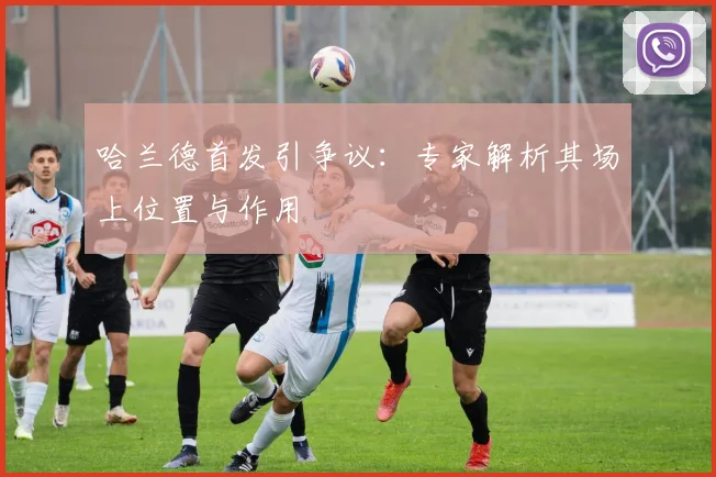 哈兰德首发引争议:专家解析其场上位置与作用