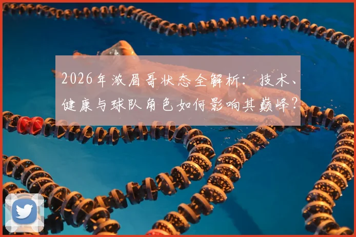 2026年浓眉哥状态全解析：技术、健康与球队角色如何影响其巅峰？