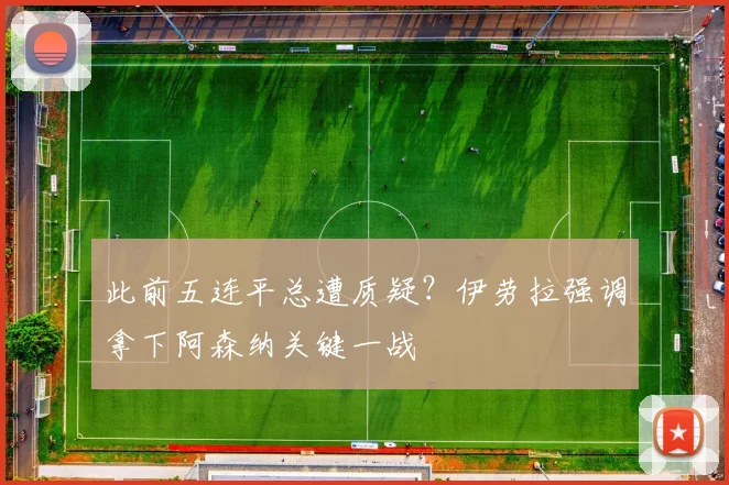 此前五连平总遭质疑？伊劳拉强调拿下阿森纳关键一战
