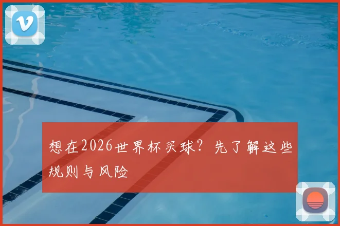 想在2026世界杯买球?先了解这些规则与风险
