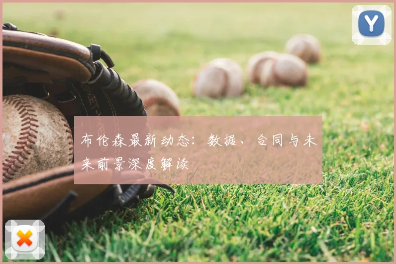 布伦森最新动态：数据、合同与未来前景深度解读