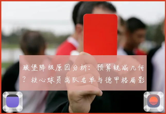 狼堡降级原因分析：预算锐减几何？核心球员离队名单与德甲格局影响